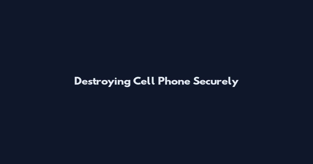 Destroying Cell Phone Securely
