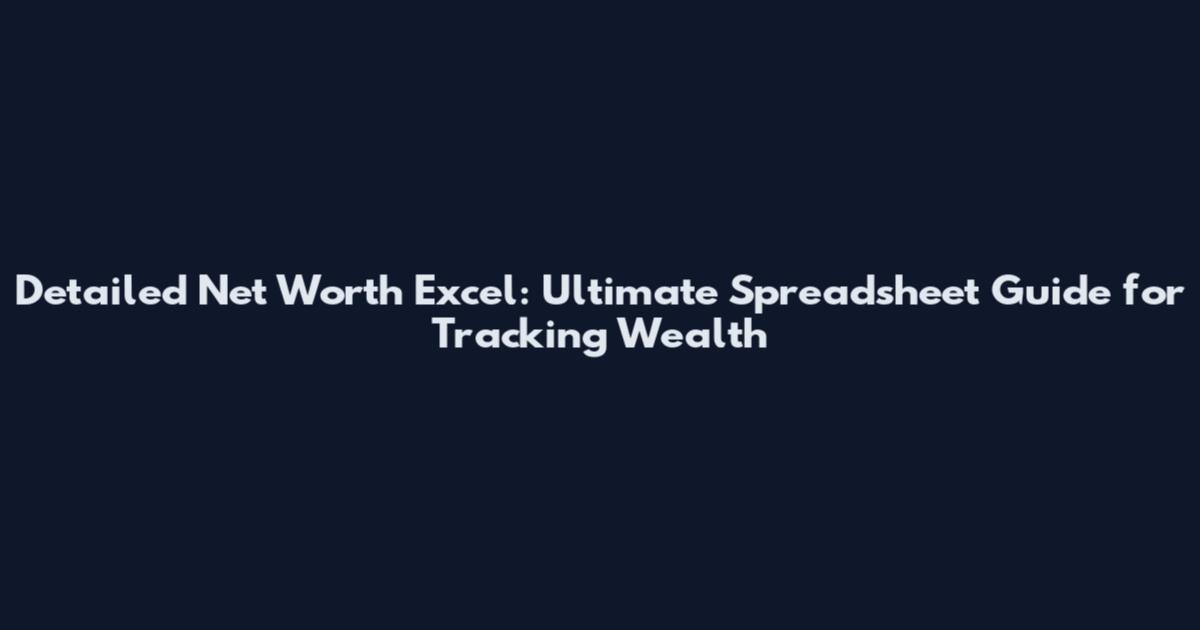 Detailed Net Worth Excel: Ultimate Spreadsheet Guide for Tracking Wealth