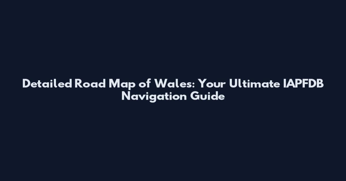 Detailed Road Map of Wales: Your Ultimate IAPFDB Navigation Guide