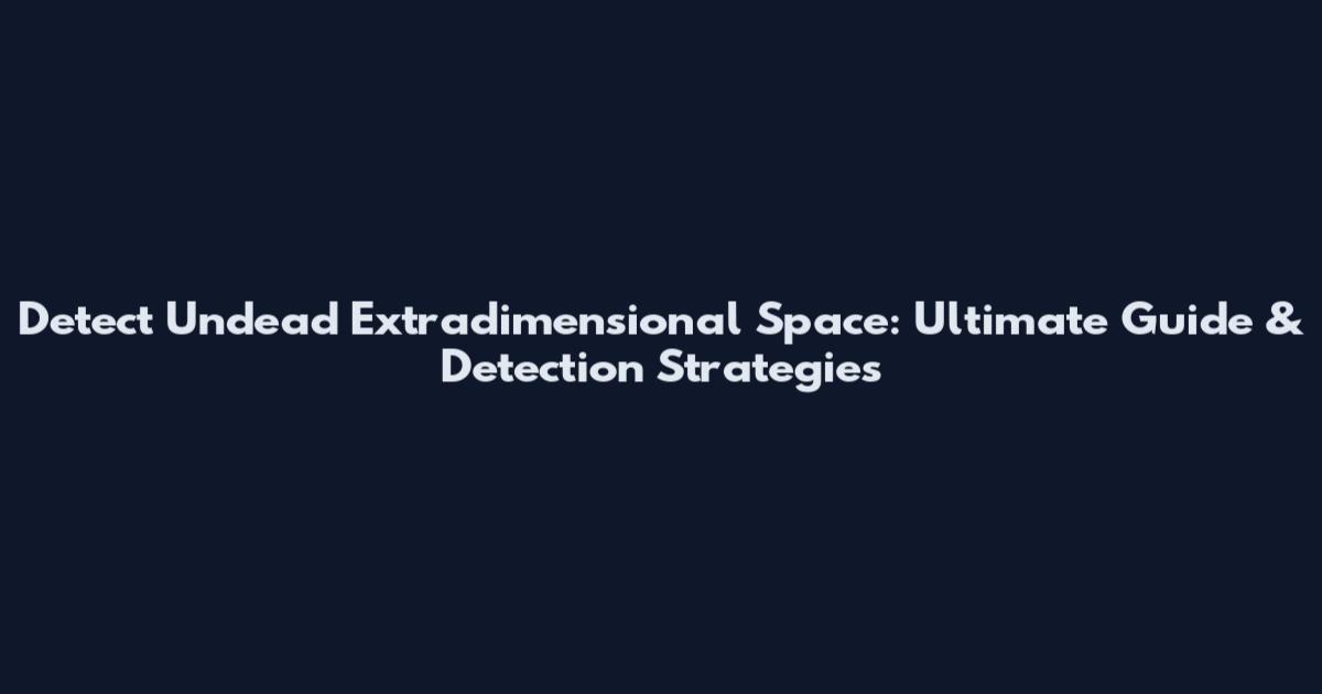 Detect Undead Extradimensional Space: Ultimate Guide & Detection Strategies