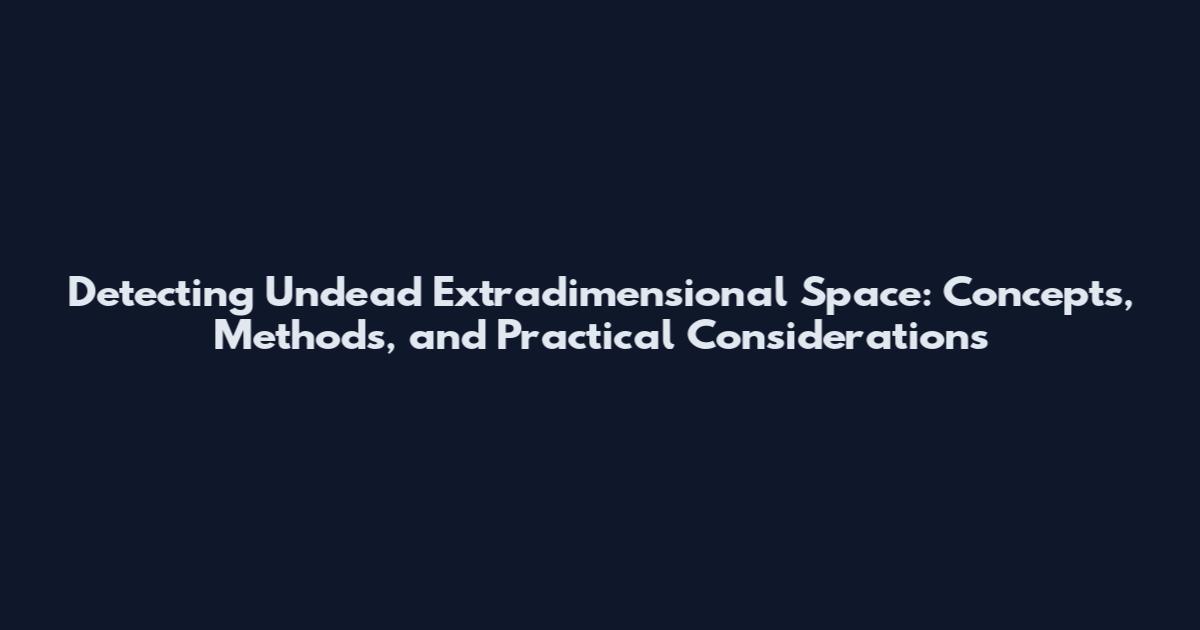 Detecting Undead Extradimensional Space: Concepts, Methods, and Practical Considerations