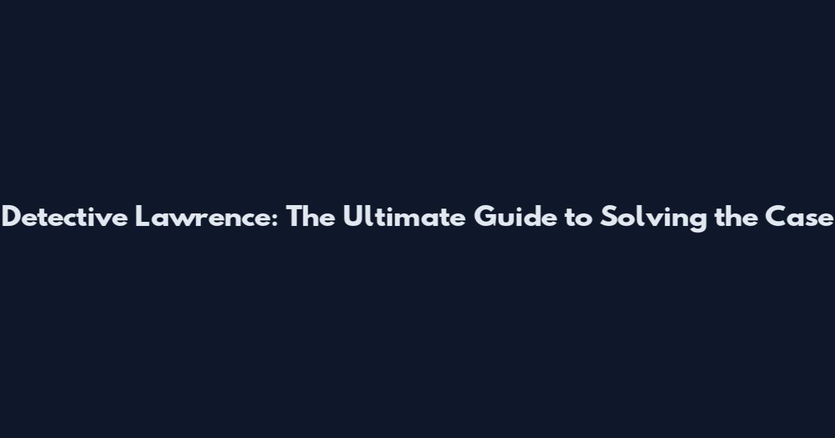 Detective Lawrence: The Ultimate Guide to Solving the Case