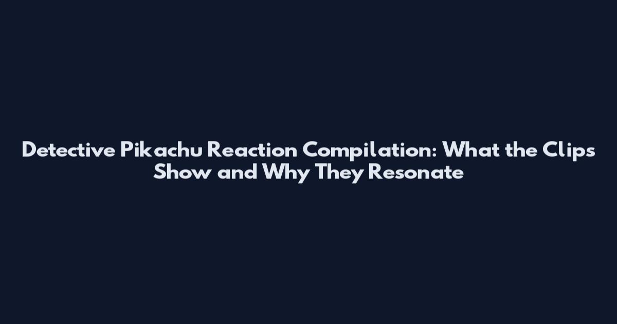Detective Pikachu Reaction Compilation: What the Clips Show and Why They Resonate