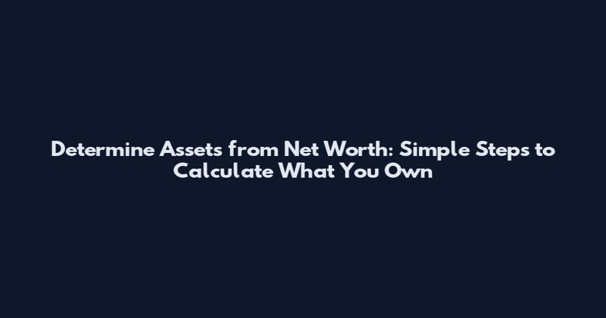 Determine Assets from Net Worth: Simple Steps to Calculate What You Own