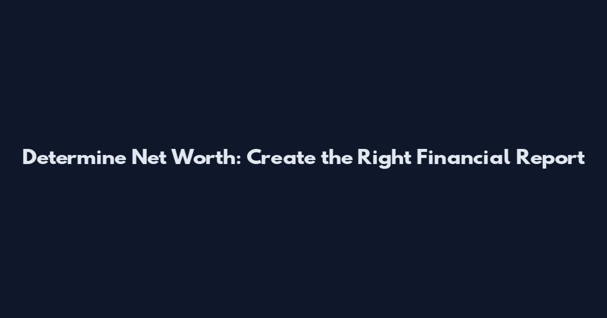 Determine Net Worth: Create the Right Financial Report