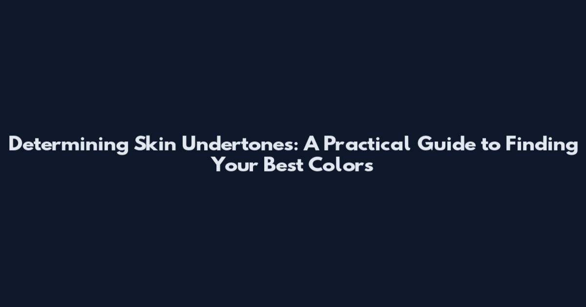 Determining Skin Undertones: A Practical Guide to Finding Your Best Colors