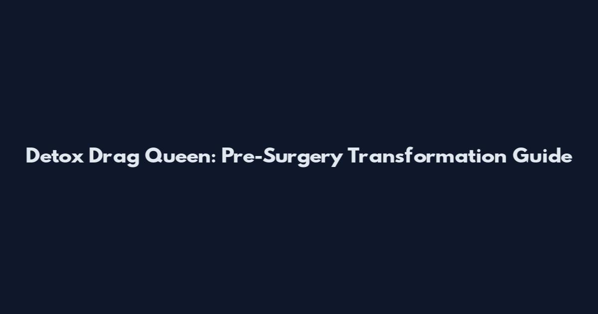 Detox Drag Queen: Pre-Surgery Transformation Guide