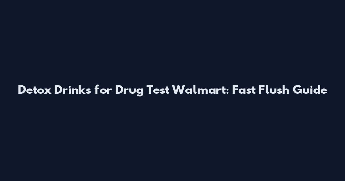 Detox Drinks for Drug Test Walmart: Fast Flush Guide