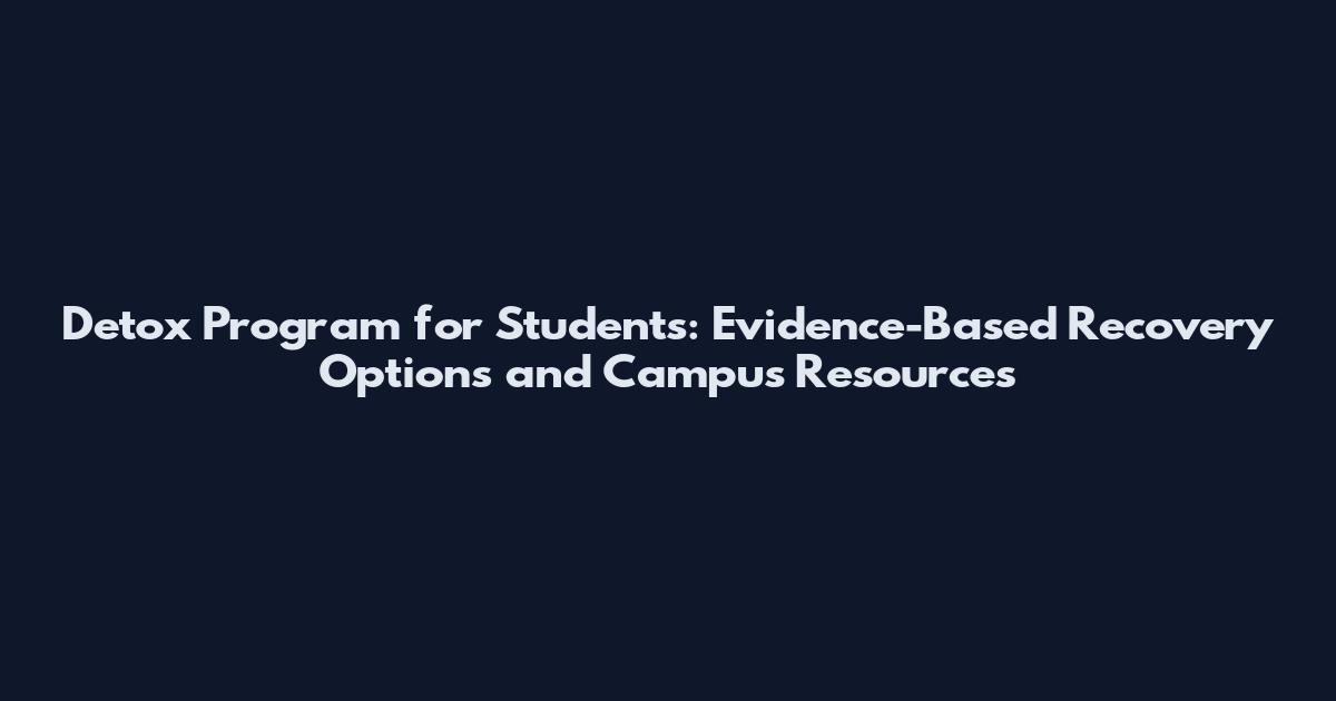 Detox Program for Students: Evidence-Based Recovery Options and Campus Resources
