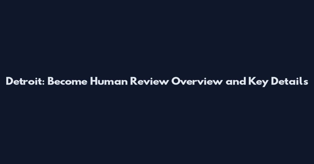 Detroit: Become Human Review Overview and Key Details