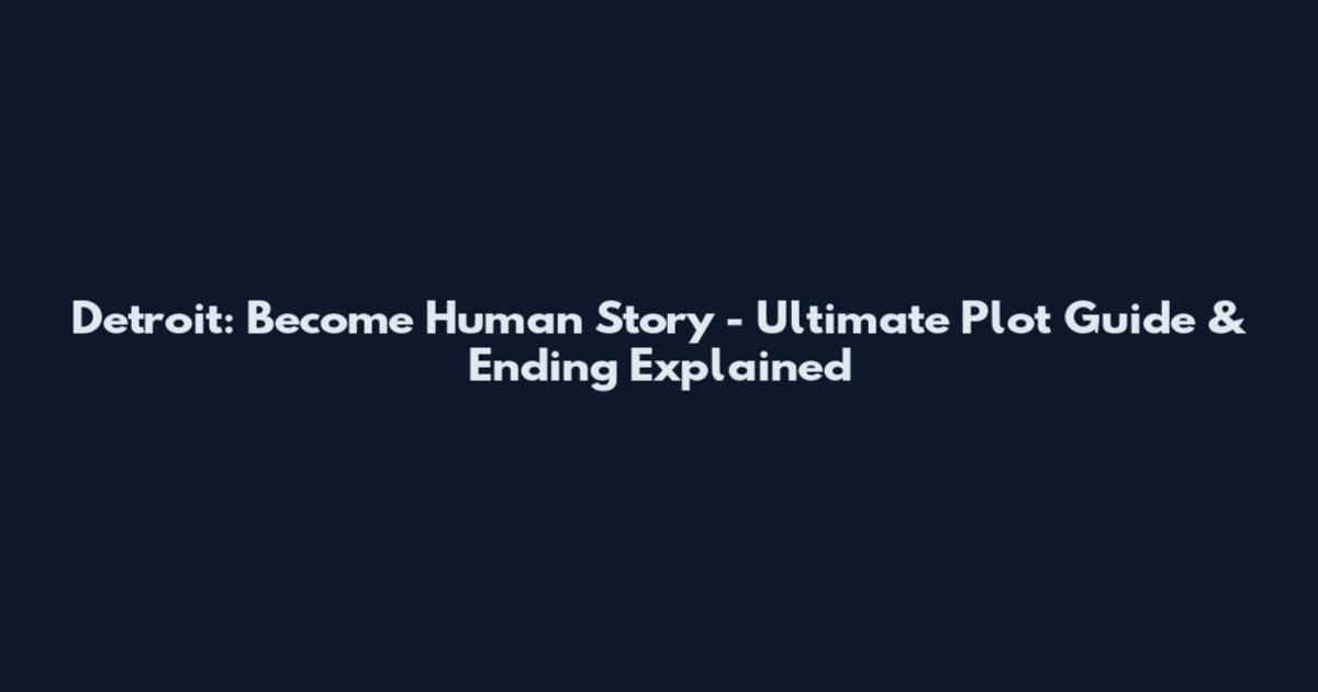 Detroit: Become Human Story - Ultimate Plot Guide & Ending Explained