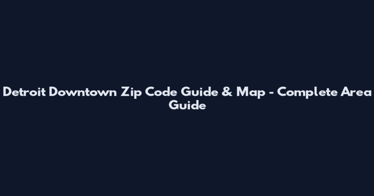 Detroit Downtown Zip Code Guide & Map - Complete Area Guide