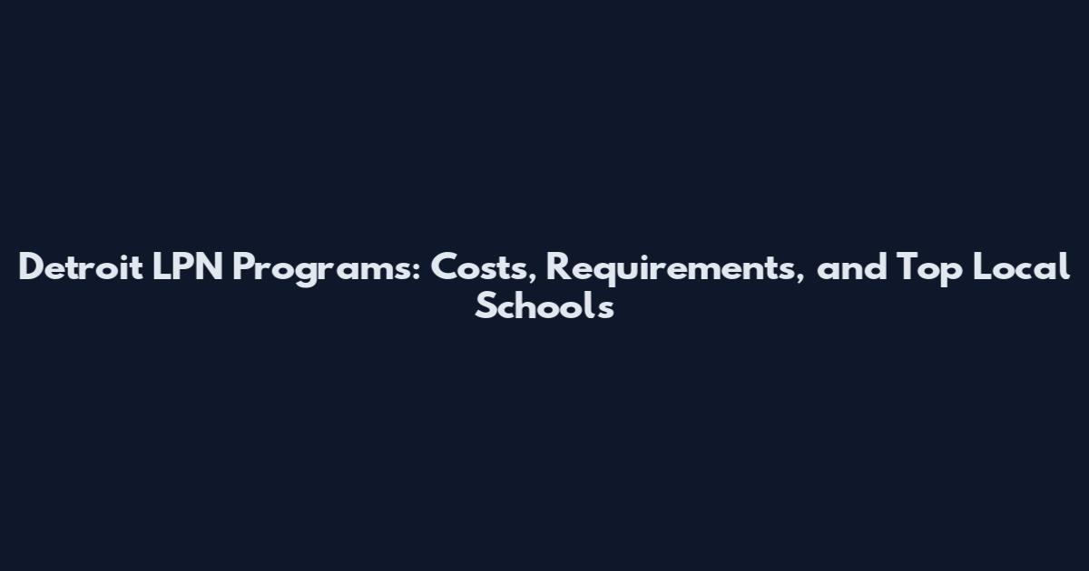Detroit LPN Programs: Costs, Requirements, and Top Local Schools