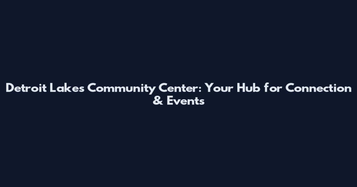Detroit Lakes Community Center: Your Hub for Connection & Events