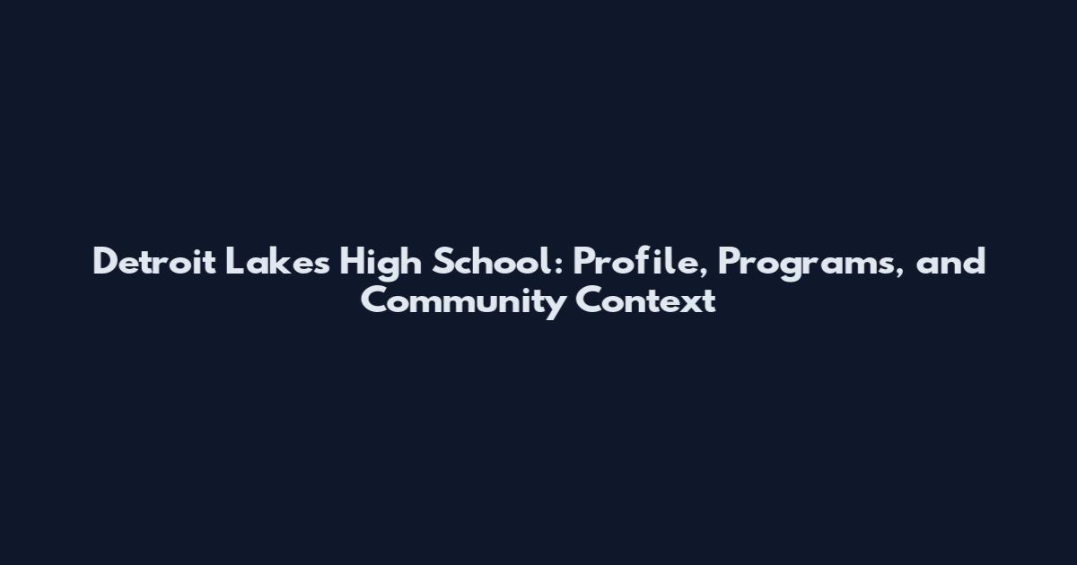 Detroit Lakes High School: Profile, Programs, and Community Context