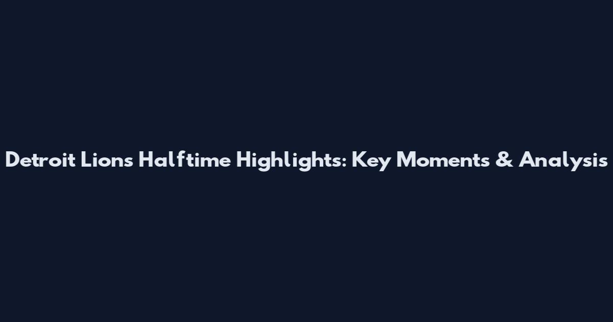 Detroit Lions Halftime Highlights: Key Moments & Analysis