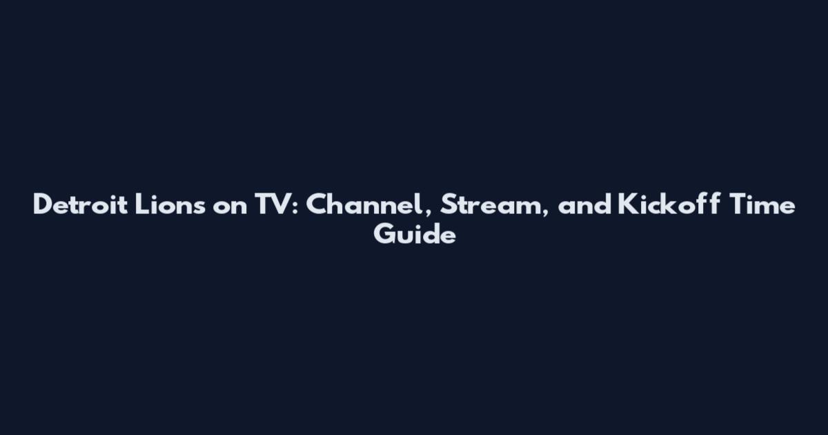 Detroit Lions on TV: Channel, Stream, and Kickoff Time Guide