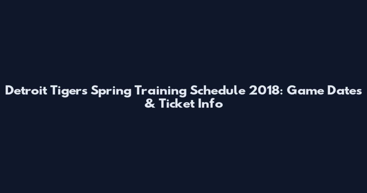 Detroit Tigers Spring Training Schedule 2018: Game Dates & Ticket Info