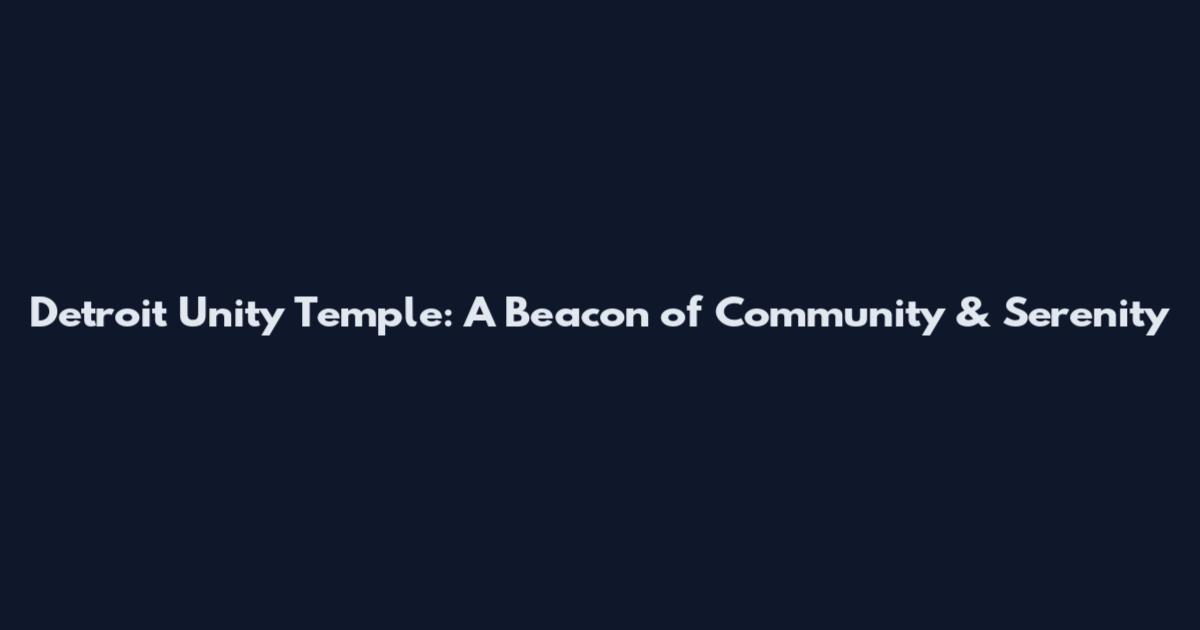Detroit Unity Temple: A Beacon of Community & Serenity