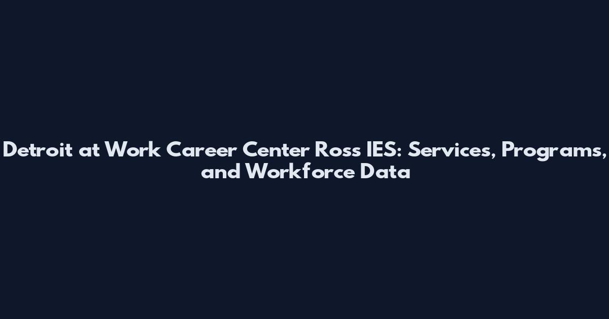 Detroit at Work Career Center Ross IES: Services, Programs, and Workforce Data