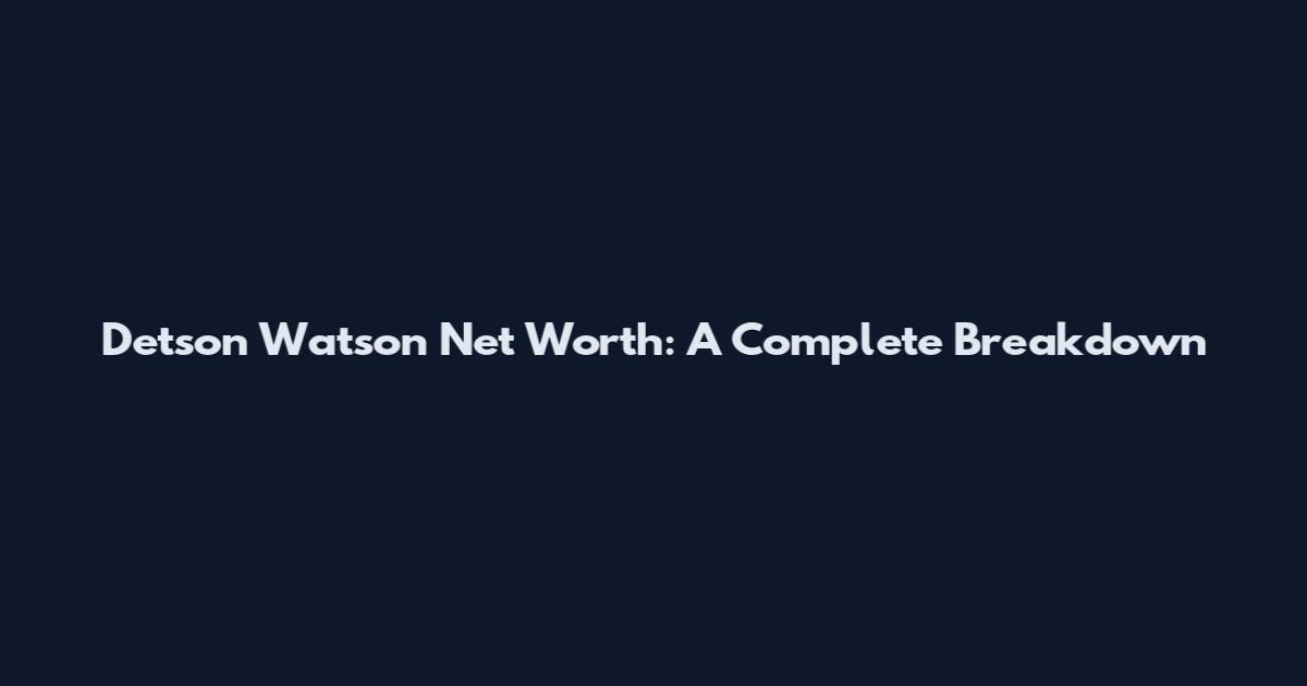 Detson Watson Net Worth: A Complete Breakdown