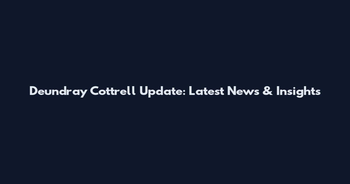 Deundray Cottrell Update: Latest News & Insights