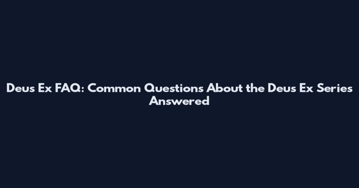 Deus Ex FAQ: Common Questions About the Deus Ex Series Answered