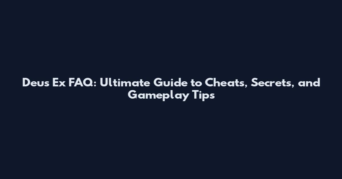 Deus Ex FAQ: Ultimate Guide to Cheats, Secrets, and Gameplay Tips