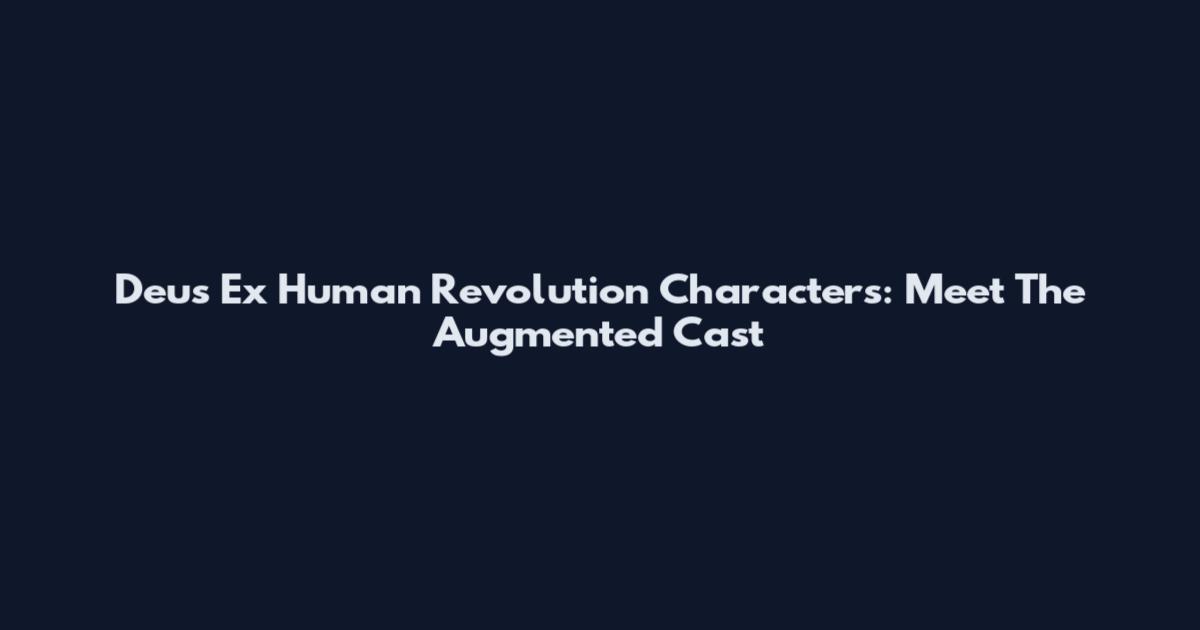 Deus Ex Human Revolution Characters: Meet The Augmented Cast