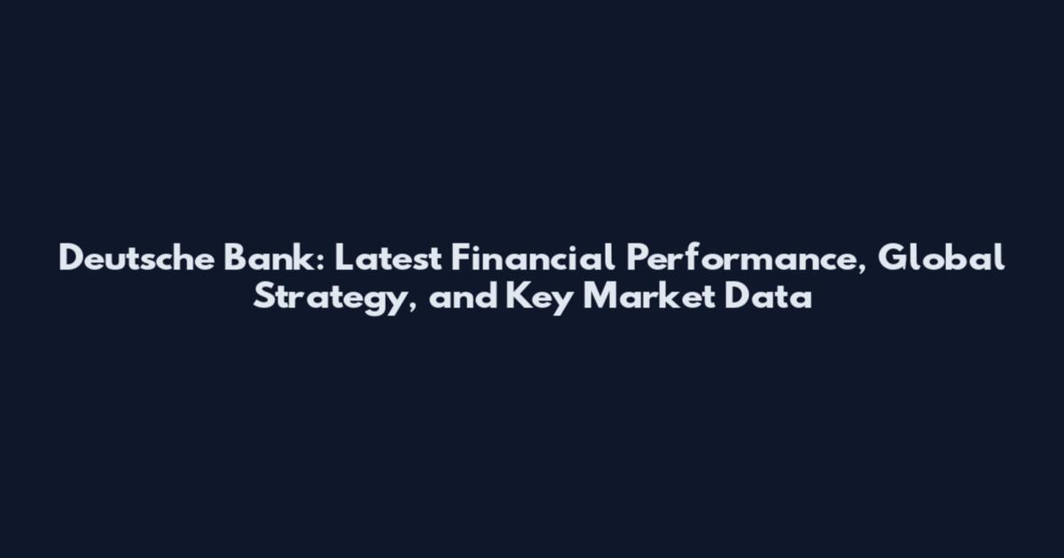 Deutsche Bank: Latest Financial Performance, Global Strategy, and Key Market Data