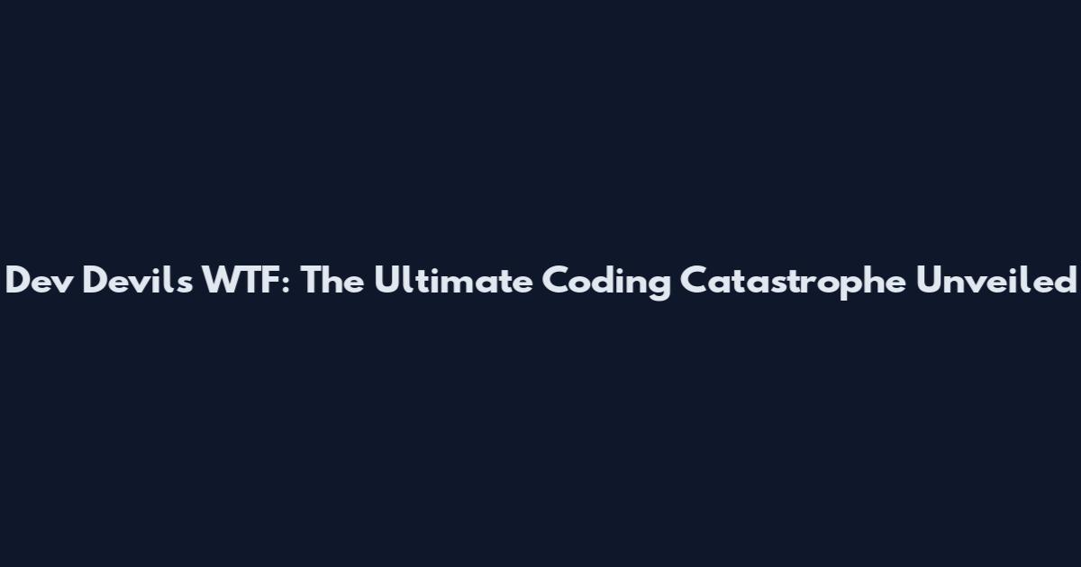 Dev Devils WTF: The Ultimate Coding Catastrophe Unveiled
