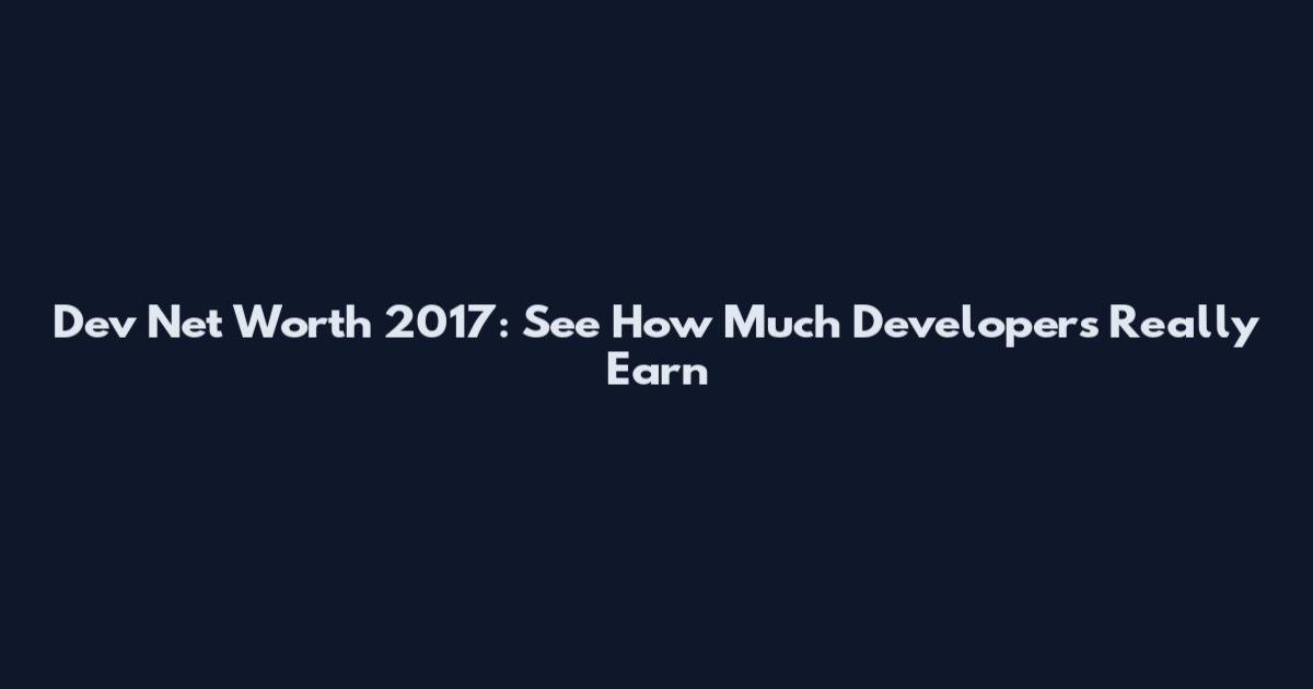 Dev Net Worth 2017: See How Much Developers Really Earn