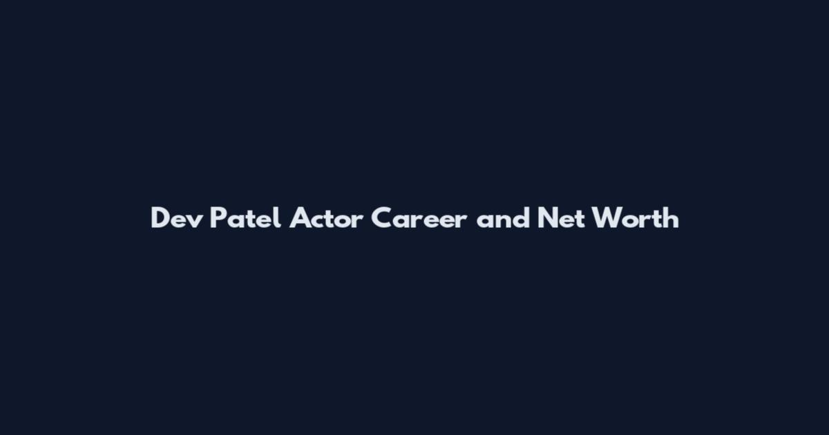 Dev Patel Actor Career and Net Worth