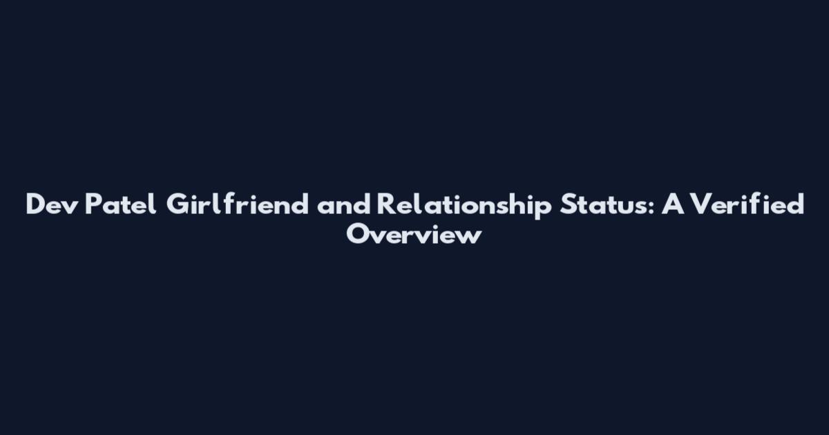 Dev Patel Girlfriend and Relationship Status: A Verified Overview