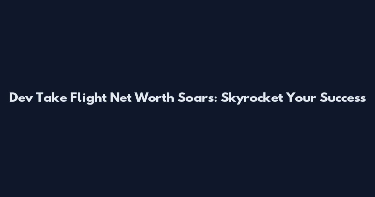Dev Take Flight Net Worth Soars: Skyrocket Your Success