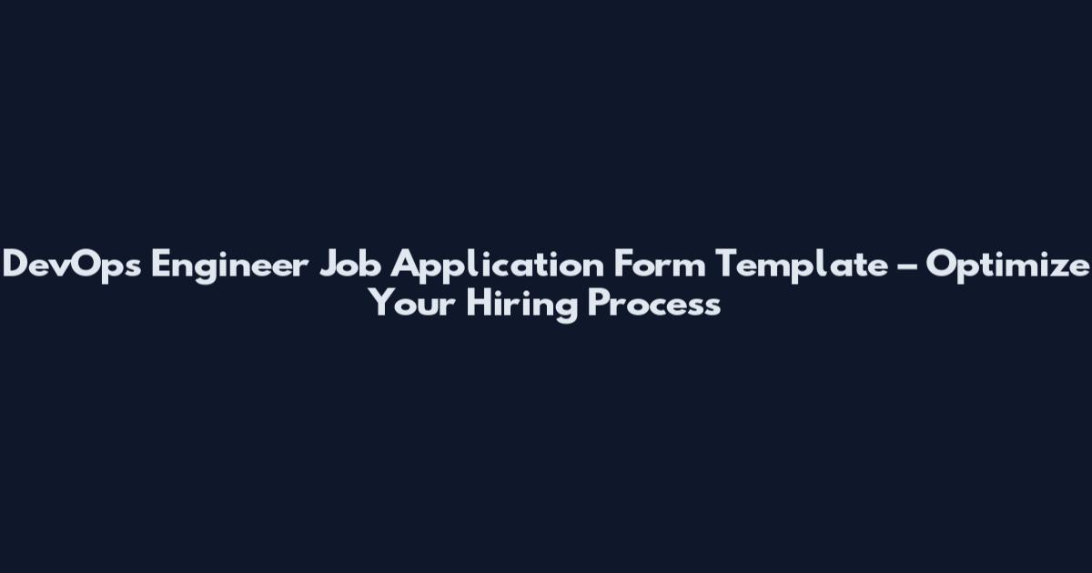 DevOps Engineer Job Application Form Template – Optimize Your Hiring Process