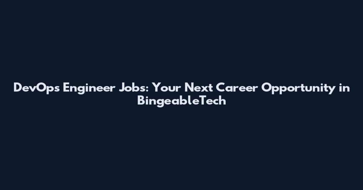 DevOps Engineer Jobs: Your Next Career Opportunity in BingeableTech
