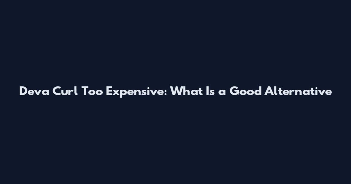 Deva Curl Too Expensive: What Is a Good Alternative