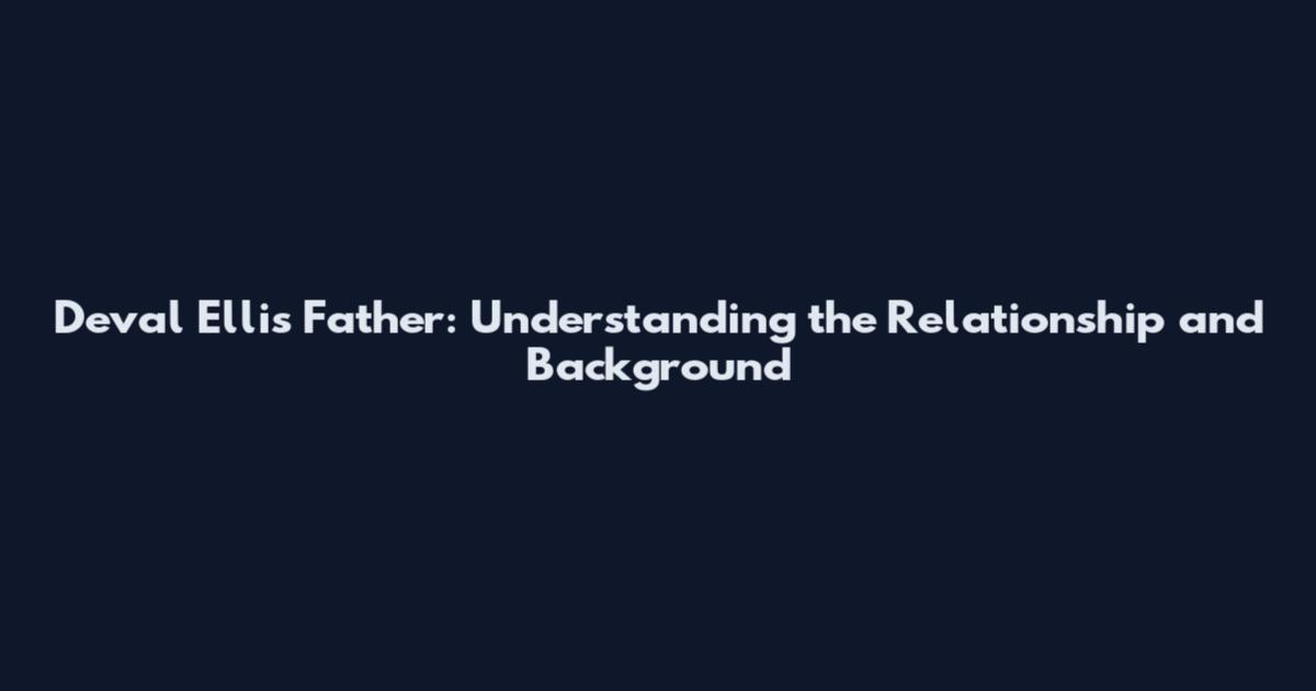 Deval Ellis Father: Understanding the Relationship and Background