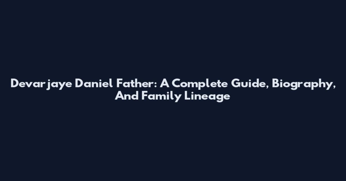 Devarjaye Daniel Father: A Complete Guide, Biography, And Family Lineage