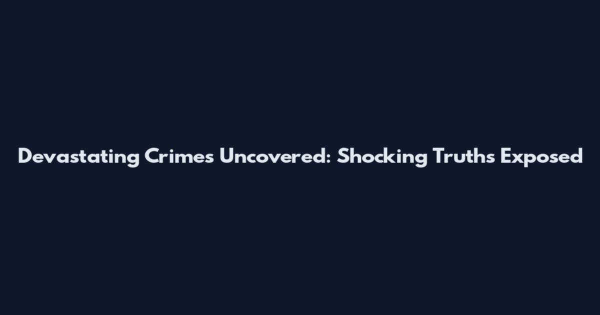 Devastating Crimes Uncovered: Shocking Truths Exposed