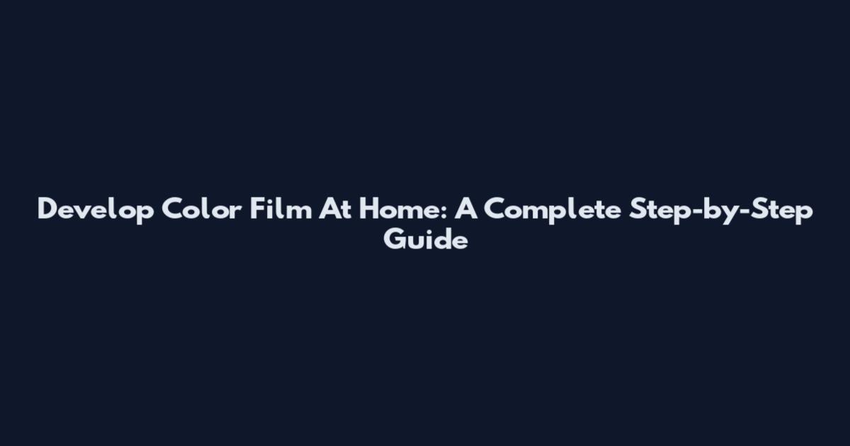 Develop Color Film At Home: A Complete Step-by-Step Guide
