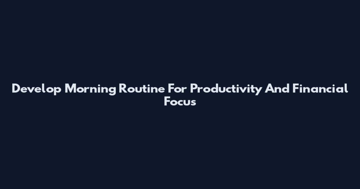 Develop Morning Routine For Productivity And Financial Focus