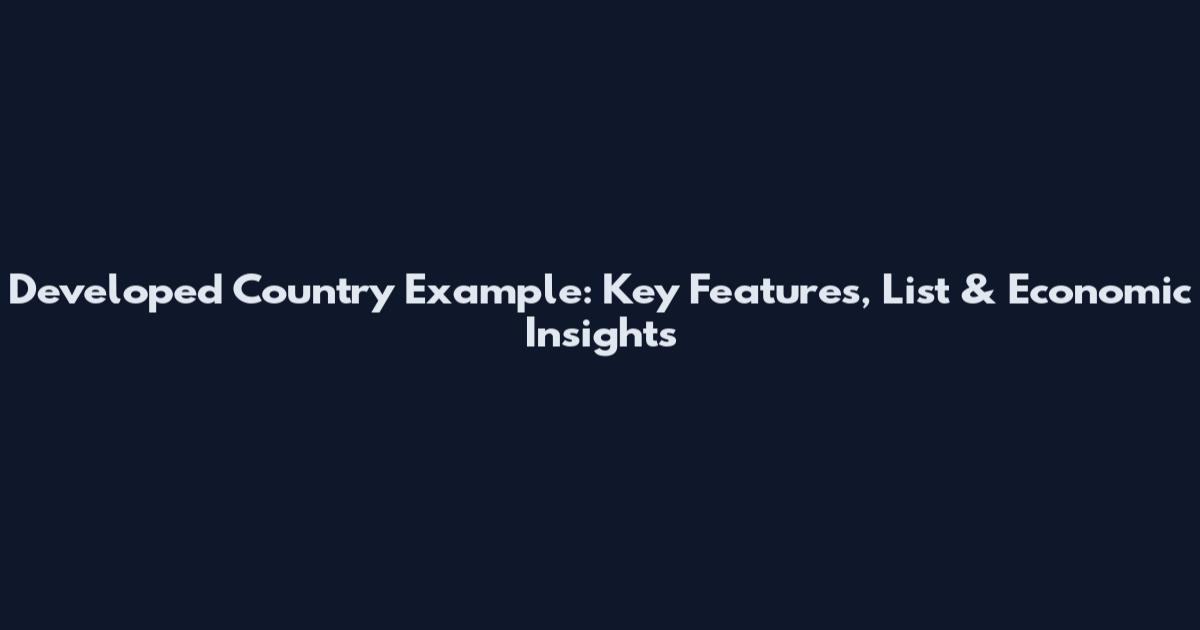 Developed Country Example: Key Features, List & Economic Insights