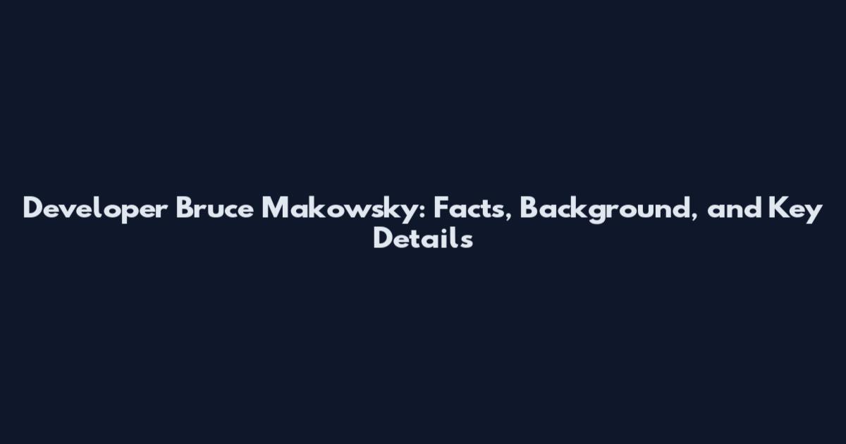 Developer Bruce Makowsky: Facts, Background, and Key Details