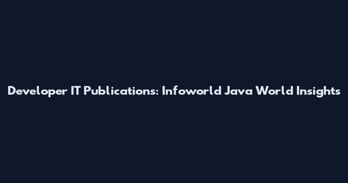 Developer IT Publications: Infoworld Java World Insights