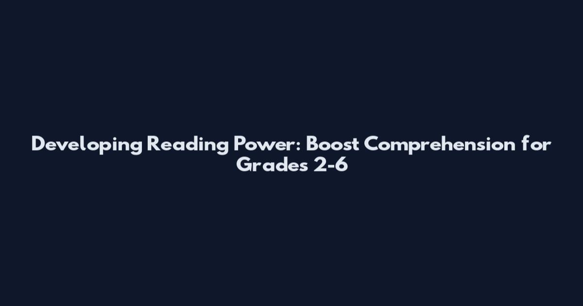 Developing Reading Power: Boost Comprehension for Grades 2-6