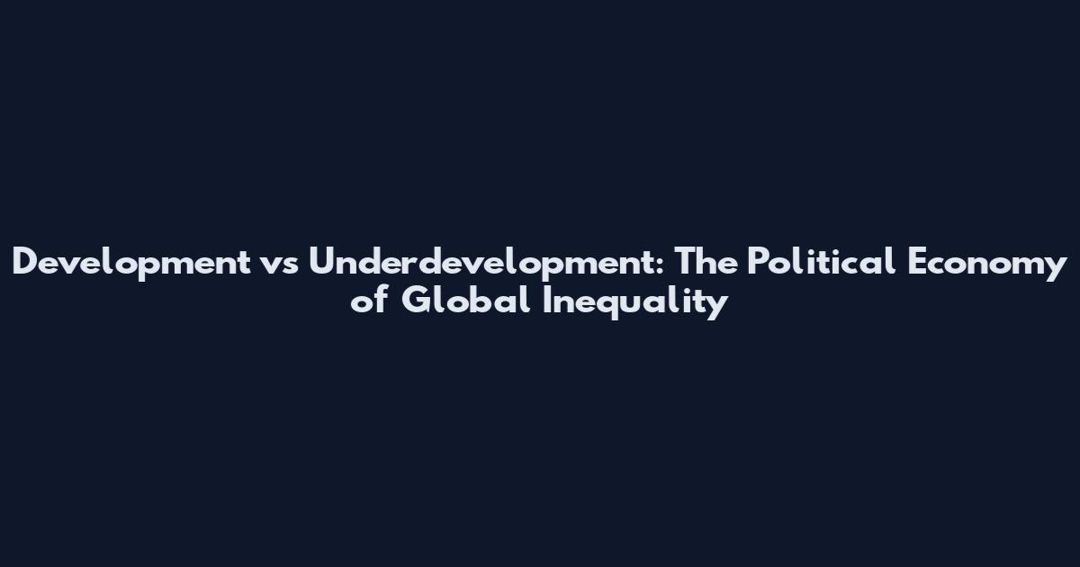 Development vs Underdevelopment: The Political Economy of Global Inequality