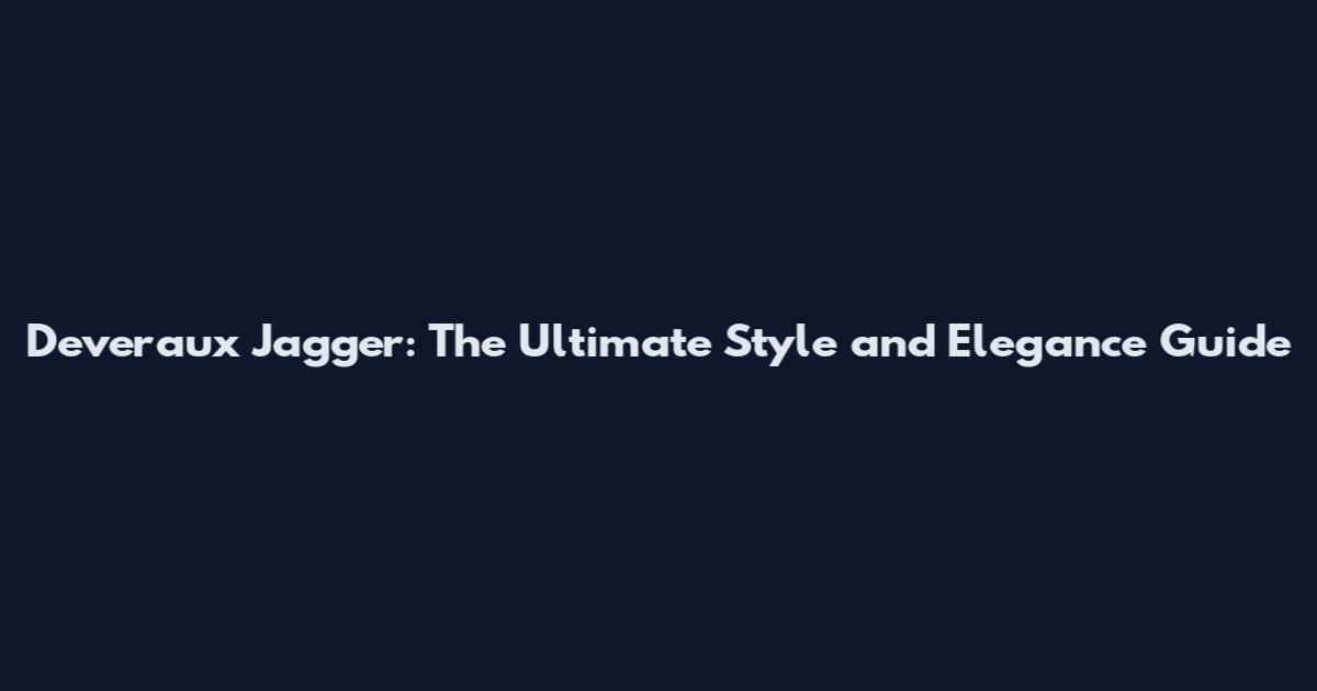 Deveraux Jagger: The Ultimate Style and Elegance Guide