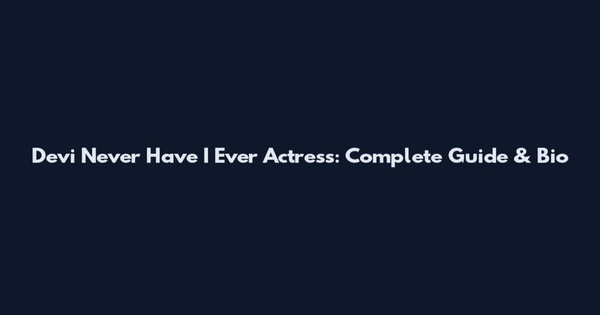 Devi Never Have I Ever Actress: Complete Guide & Bio